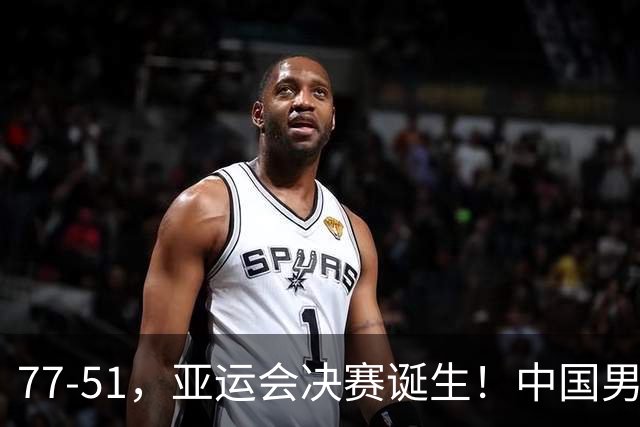 77-51，亚运会决赛诞生！中国男篮争冠劲敌5连胜 西亚豪门被送回家